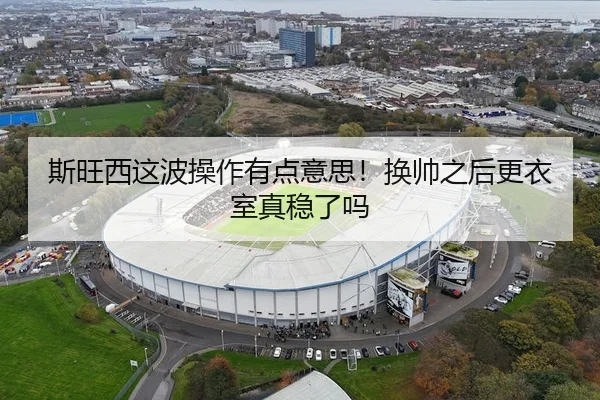 斯旺西这波操作有点意思！换帅之后更衣室真稳了吗