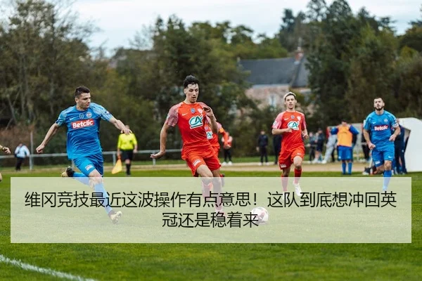 维冈竞技最近这波操作有点意思！这队到底想冲回英冠还是稳着来（kaiyun）
