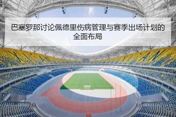 巴塞罗那讨论佩德里伤病管理与赛季出场计划的全面布局 - kaiyun