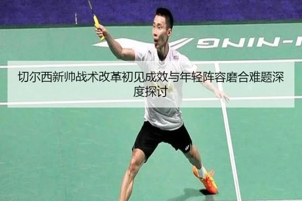 切尔西新帅战术改革初见成效与年轻阵容磨合难题深度探讨 | kaiyun