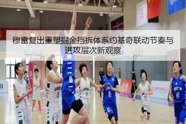 穆雷复出重塑掘金挡拆体系约基奇联动节奏与进攻层次新观察（kaiyun）