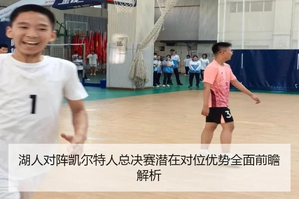 湖人对阵凯尔特人总决赛潜在对位优势全面前瞻解析