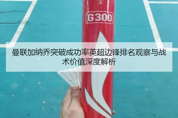 曼联加纳乔突破成功率英超边锋排名观察与战术价值深度解析