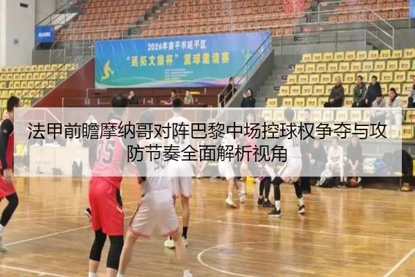法甲前瞻摩纳哥对阵巴黎中场控球权争夺与攻防节奏全面解析视角