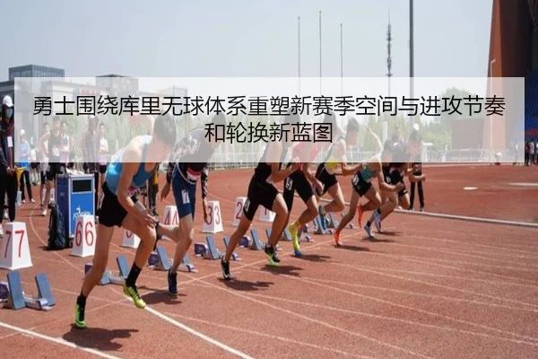 勇士围绕库里无球体系重塑新赛季空间与进攻节奏和轮换新蓝图 - kaiyun