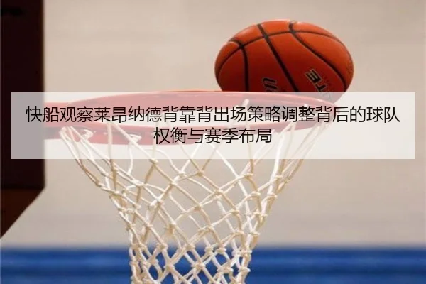 快船观察莱昂纳德背靠背出场策略调整背后的球队权衡与赛季布局 - kaiyun